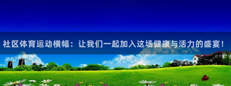 皇冠277体育：社区体育运动横幅：让我们一起加入这场健康与活力的盛宴！