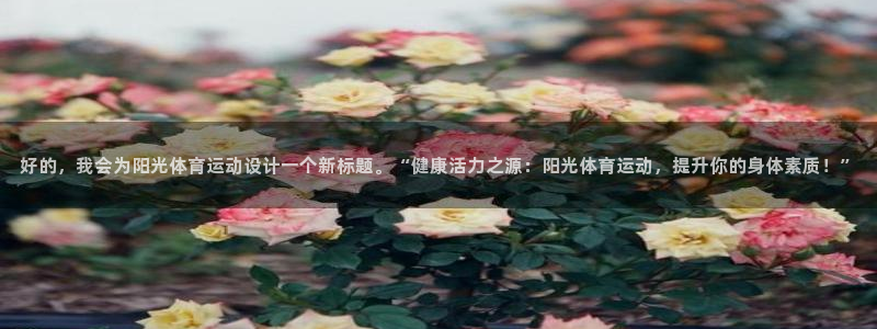 77体育：好的，我会为阳光体育运动设计一个新标题。“健康活力之源：阳光体育运动，提升你的身体素质！”