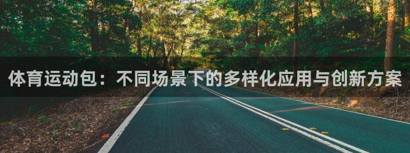 77体育官网：体育运动包：不同场景下的多样化应用与创新方案